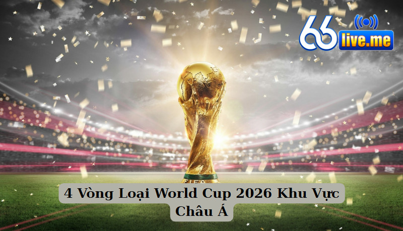 4 Vòng Loại World Cup 2026 Khu Vực Châu Á