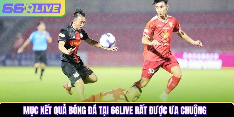 Mục kết quả bóng đá tại 66Live rất được ưa chuộng Mục kết quả bóng đá tại 66Live rất được ưa chuộng