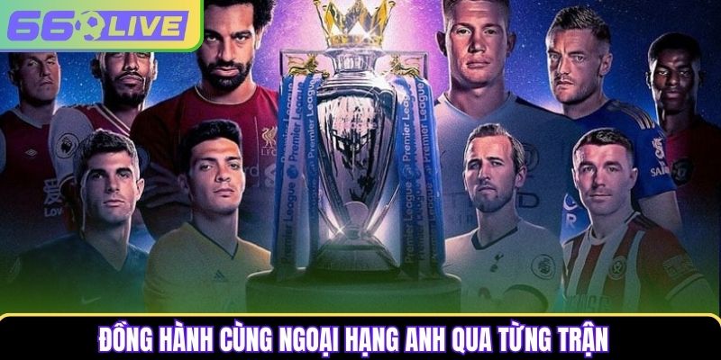 Đồng hành cùng Ngoại Hạng Anh qua từng trận Đồng hành cùng Ngoại Hạng Anh qua từng trận