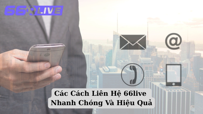 Các Cách Liên Hệ 66live Nhanh Chóng Và Hiệu Quả