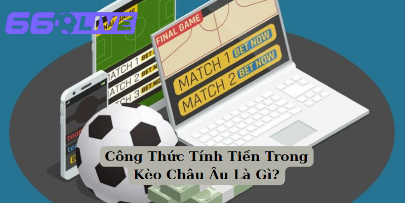 Công Thức Tính Tiền Trong Kèo Châu Âu Là Gì?