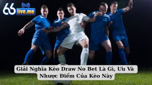Giải Nghĩa Kèo Draw No Bet Là Gì, Ưu Và Nhược Điểm Của Kèo Này