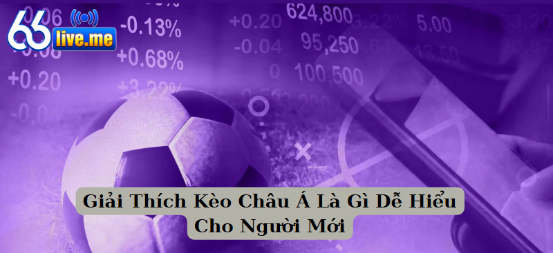 Giải Thích Kèo Châu Á Là Gì Dễ Hiểu Cho Người Mới
