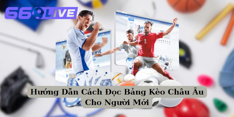Hướng Dẫn Cách Đọc Bảng Kèo Châu Âu Cho Người Mới