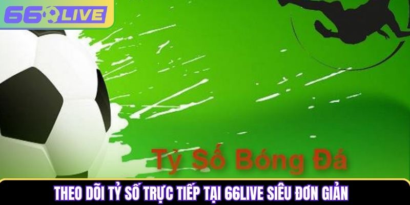Theo dõi tỷ số trực tiếp tại 66Live siêu đơn giản Theo dõi tỷ số trực tiếp tại 66Live siêu đơn giản