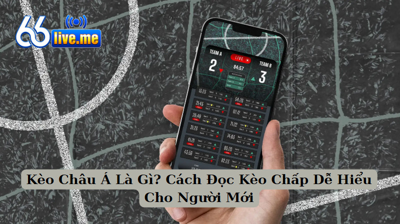 Kèo Châu Á Là Gì? Cách Đọc Kèo Chấp Dễ Hiểu Cho Người Mới