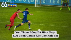 Kèo Thơm Bóng Đá Hôm Nay: Lựa Chọn Chuẩn Xác Cho Anh Em