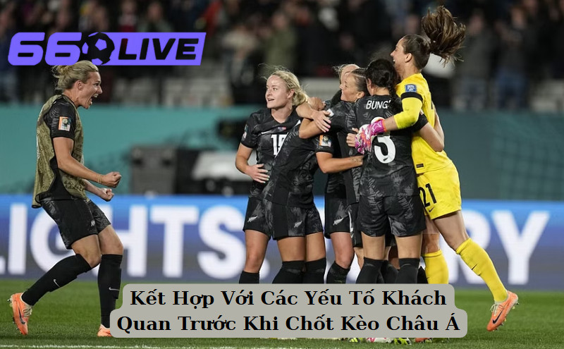 Kết Hợp Với Các Yếu Tố Khách Quan Trước Khi Chốt Kèo Châu Á
