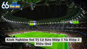 Kinh Nghiệm Soi Tỷ Lệ Kèo Hiệp 1 Và Hiệp 2 Hiệu Quả Nhất