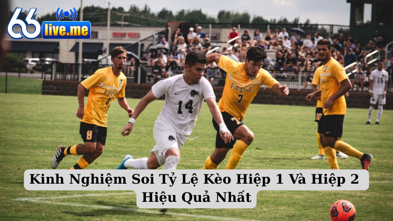 Kinh Nghiệm Soi Tỷ Lệ Kèo Hiệp 1 Và Hiệp 2 Hiệu Quả