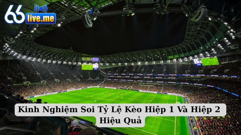 Kinh Nghiệm Soi Tỷ Lệ Kèo Hiệp 1 Và Hiệp 2 Hiệu Quả Nhất