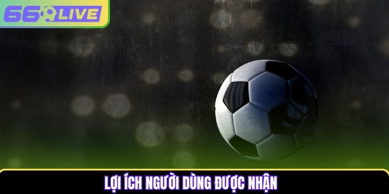 Lợi ích người dùng được nhận Lợi ích người dùng được nhận