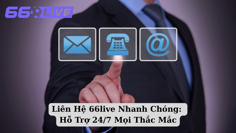 Liên Hệ 66live Nhanh Chóng: Hỗ Trợ 24/7 Mọi Thắc Mắc
