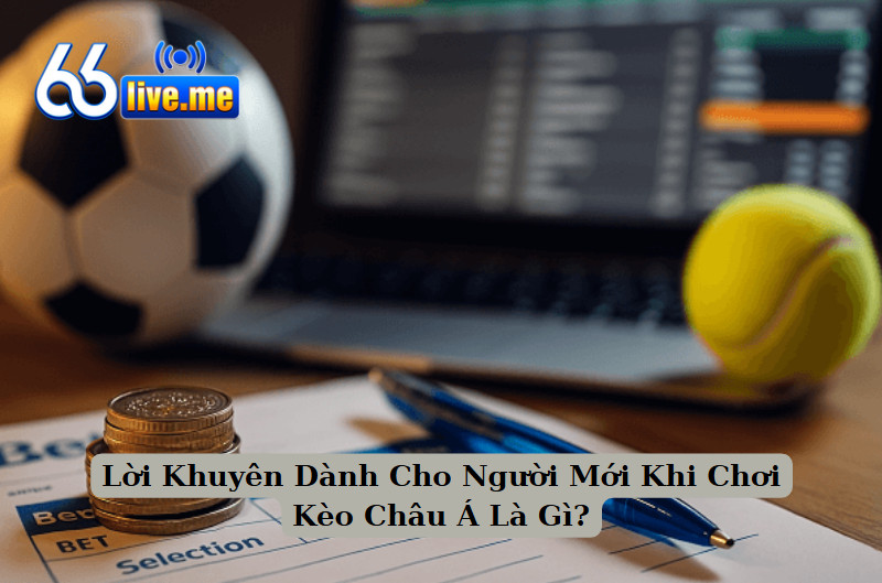Lời Khuyên Dành Cho Người Mới Khi Chơi Kèo Châu Á Là Gì?
