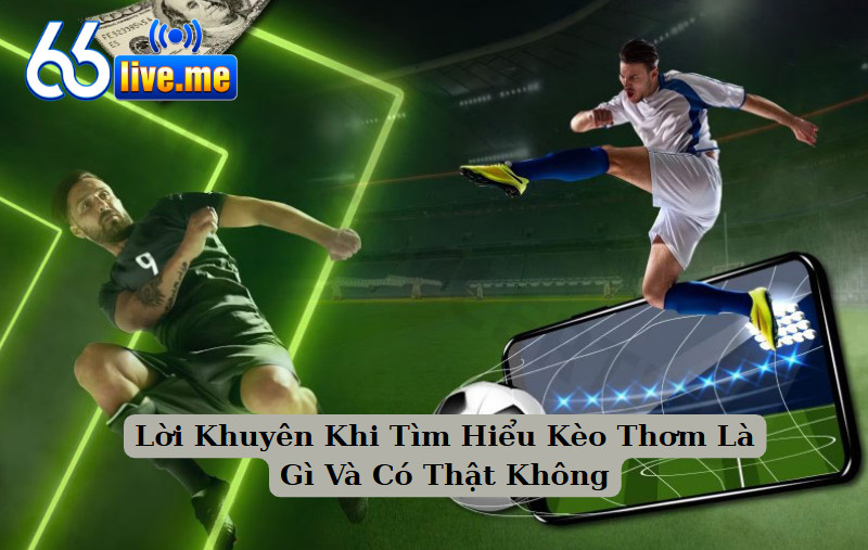 Lời Khuyên Khi Tìm Hiểu Kèo Thơm Là Gì Và Có Thật Không