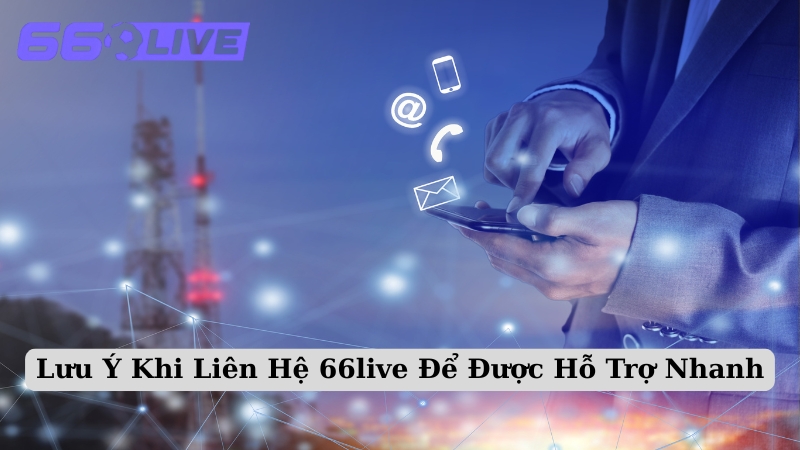 Lưu Ý Khi Liên Hệ 66live Để Được Hỗ Trợ Nhanh