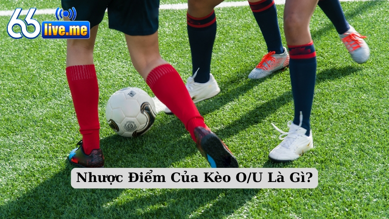 Nhược Điểm Của Kèo O/U Là Gì?