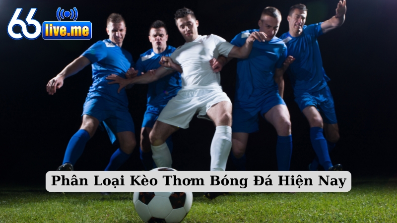 Phân Loại Kèo Thơm Bóng Đá Hiện Nay