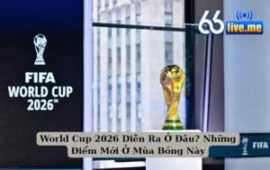 World Cup 2026 Diễn Ra Ở Đâu? Khám Phá Điểm Mới Mùa Bóng Này